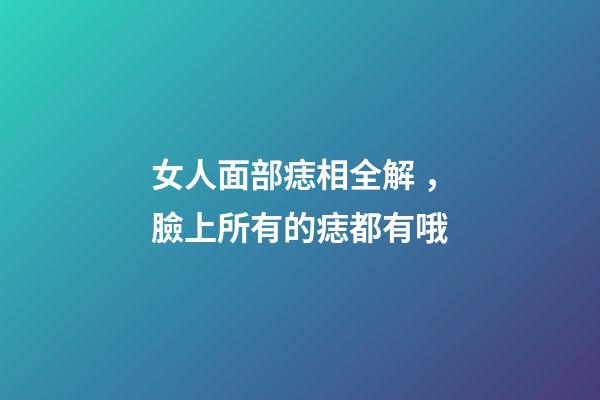 女人面部痣相全解，臉上所有的痣都有哦